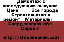 Демонтаж с последующим выкупом  › Цена ­ 10 - Все города Строительство и ремонт » Материалы   . Свердловская обл.,Серов г.